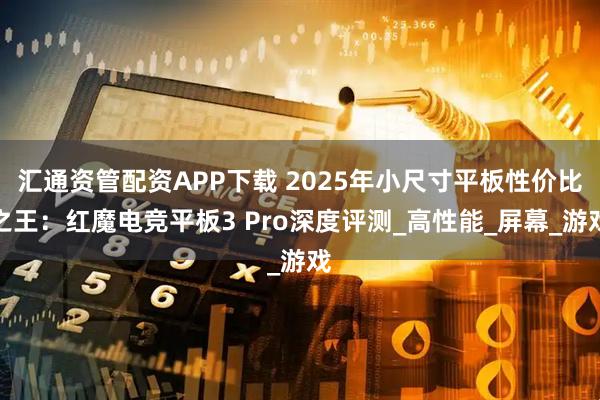 汇通资管配资APP下载 2025年小尺寸平板性价比之王：红魔电竞平板3 Pro深度评测_高性能_屏幕_游戏