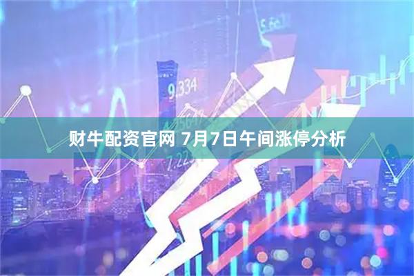 财牛配资官网 7月7日午间涨停分析