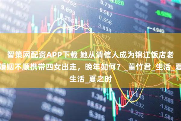 智策网配资APP下载 她从清倌人成为锦江饭店老板，婚姻不顺携带四女出走，晚年如何？_董竹君_生活_夏之时