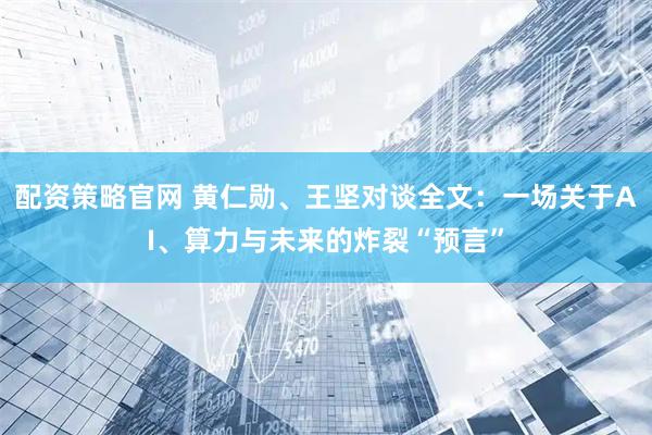 配资策略官网 黄仁勋、王坚对谈全文：一场关于AI、算力与未来的炸裂“预言”