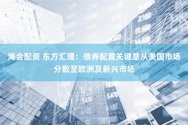海会配资 东方汇理：债券配置关键是从美国市场分散至欧洲及新兴市场