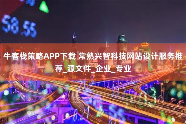 牛客栈策略APP下载 常熟兴智科技网站设计服务推荐_源文件_企业_专业