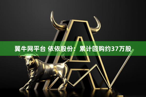翼牛网平台 依依股份：累计回购约37万股