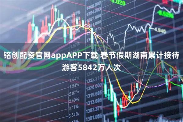 铭创配资官网appAPP下载 春节假期湖南累计接待游客5842万人次
