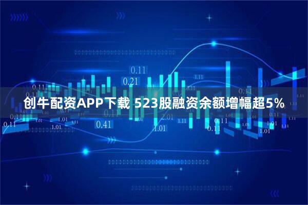 创牛配资APP下载 523股融资余额增幅超5%