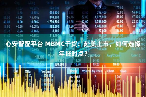 心安智配平台 MBMC干货：赴美上市，如何选择年报时点？