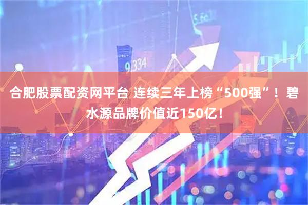 合肥股票配资网平台 连续三年上榜“500强”！碧水源品牌价值近150亿！