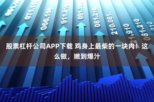 股票杠杆公司APP下载 鸡身上最柴的一块肉！这么做，嫩到爆汁