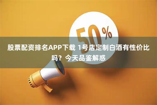 股票配资排名APP下载 1号店定制白酒有性价比吗？今天品鉴解惑