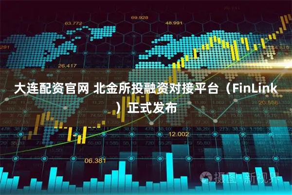 大连配资官网 北金所投融资对接平台（FinLink）正式发布